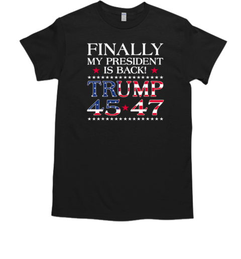 Finally My President Is Back Trump 45 47 American Flag T-Shirt