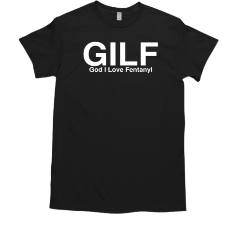 Gilf god I love fentanyl T-Shirt