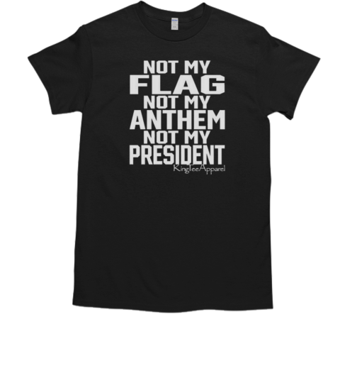 Not My Flag Not My Anthem Not My President T-Shirt