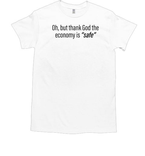 Official Oh But Thank God The Economy Is Safe T-Shirt