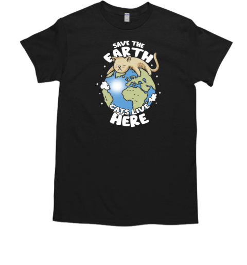 Save The Earth cats live here T-Shirt