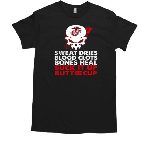 Sweat Dries Blood Clots Bones Heal Suck It Up Buttercup U.S. Marine Corps Skull T-Shirt