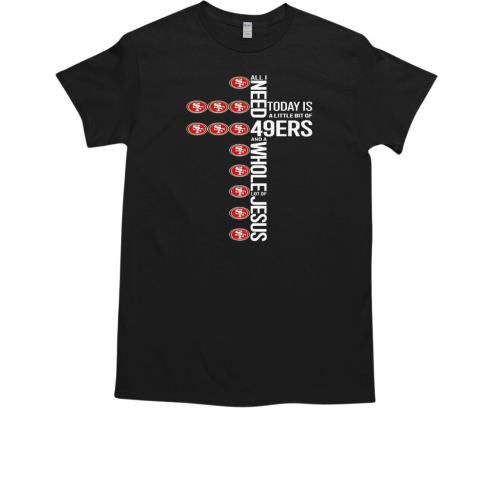 All I need today is a little bit of San Francisco 49ers and a whole lot of Jesus T-Shirt All I need today is a little bit of San Francisco 49ers and a whole lot of Jesus T-Shirt