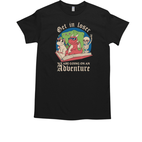 Get In Loser We Are Going Go An Adventure T-Shirt