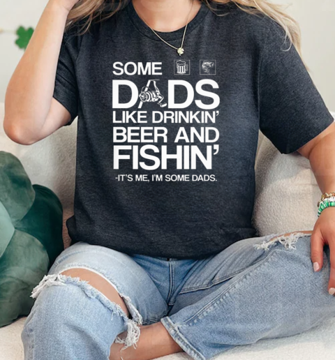 SOME DADS LIKE DRINKIN BEER AND FISHING Classic Women's T-shirt