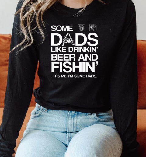 SOME DADS LIKE DRINKIN BEER AND FISHING Long Sleeved T-shirt 