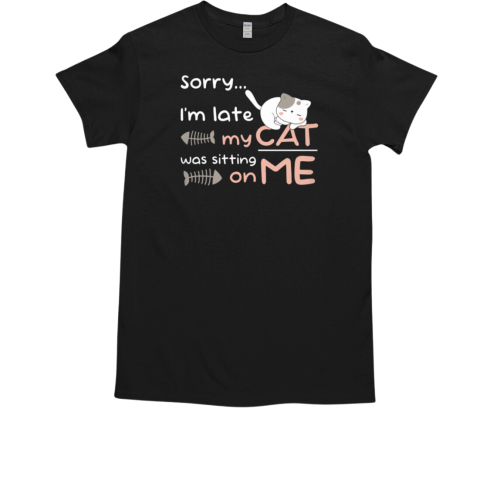 Sorry I'm late My cat was sitting on me T-Shirt