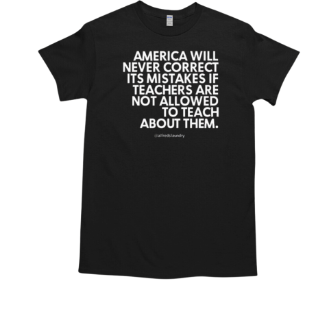 America Will Never Correct It's Mistakes If Teachers Are Not Allowed To Teach T-Shirt