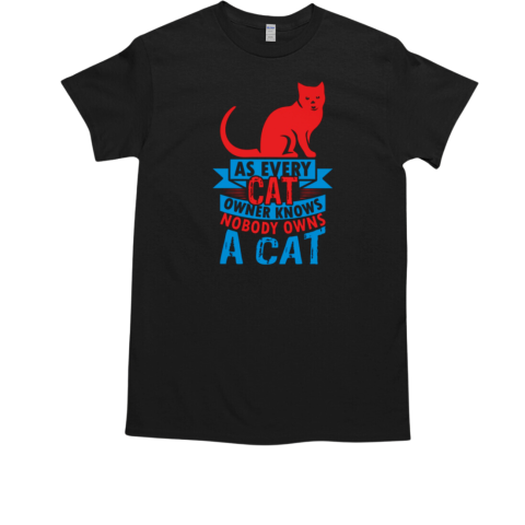 As Every Cat Owner Knows Nobody owns a cat T-Shirt