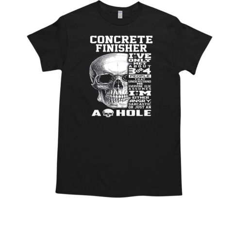 Concrete Finisher I've Only Met About 3 Or 4 People That Understand Me Everyone Else Assumes T-Shirt