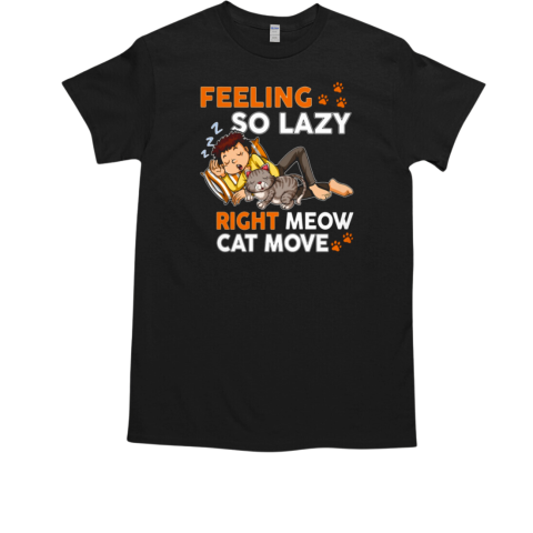 Feeling so lazy right meow cat move T-Shirt