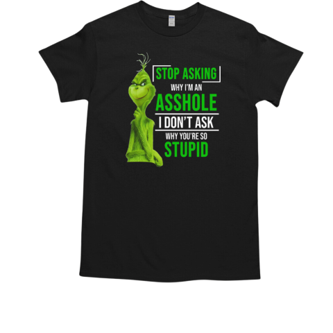 Grinch Stop Asking Why I'm An Asshole I Don't Ask Why You're So Stupid T-Shirt