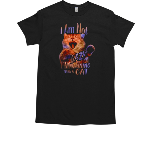 I Am Not Lazy I'm training to be a cat T-Shirt