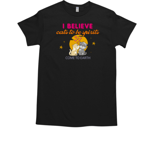 I Believe Cats To Be Spirits Come To Earth T-Shirt