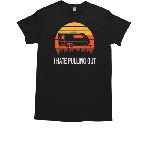 I Hate Pulling Out Funny Camping T-Shirt