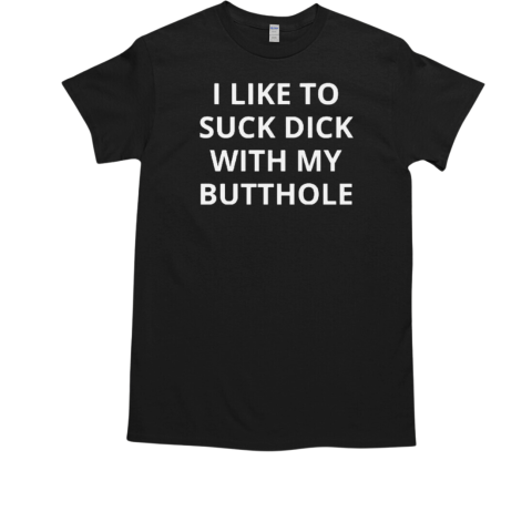 I Like To Suck Dick With My Butthole T-Shirt