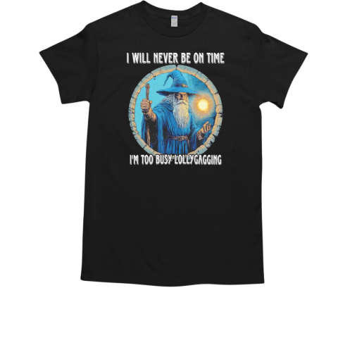 I will never be on time I'm too busy lollygagging T-Shirt