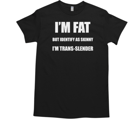 I'm fat but indentify as skinny I'm Trans Slender T-Shirt