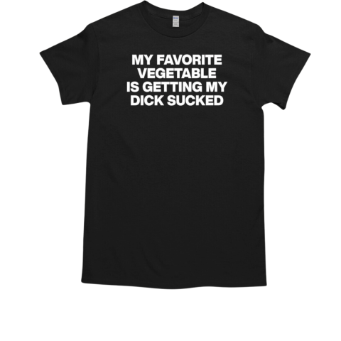 My favorite vegetable is getting my dick sucked T-Shirt