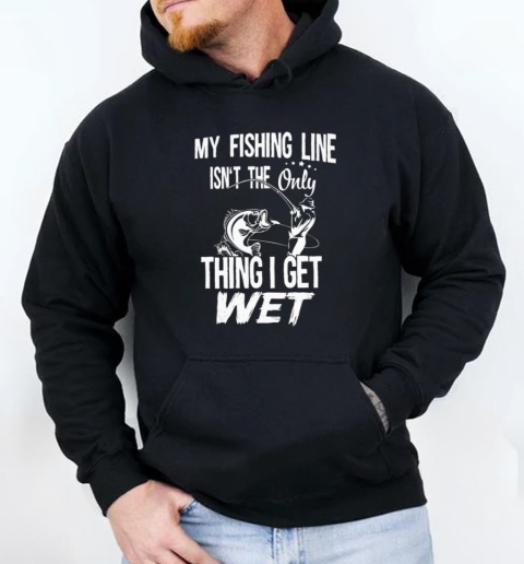 MY FISHING LINE ISNT THE ONLY THING I GET WET Unisex Hoodie