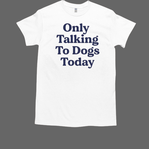 Only talking to dogs today T-Shirt