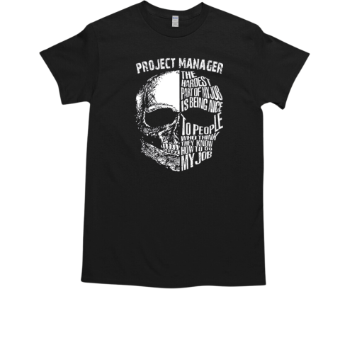 Project Manager The Hardest Part Of My Job s Being Nice To People Who Think They Know How To Do My Job T-Shirt