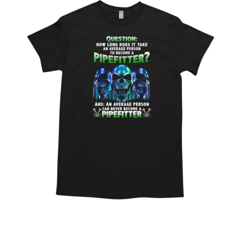 Question How Long Does It Take An Average Person To Become A Pipefitter Skulls T-Shirt