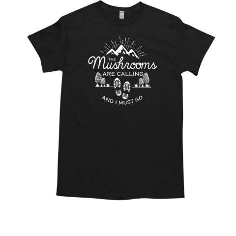 The Mushrooms Are Calling And I Must Go T-Shirt