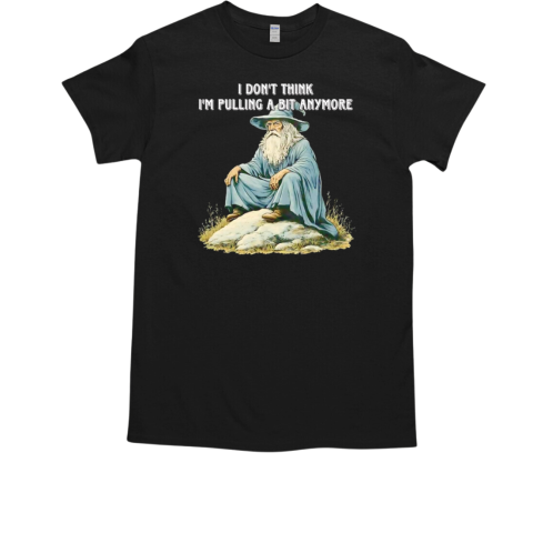 Witch I don't think I'm pulling a bit anymore T-Shirt