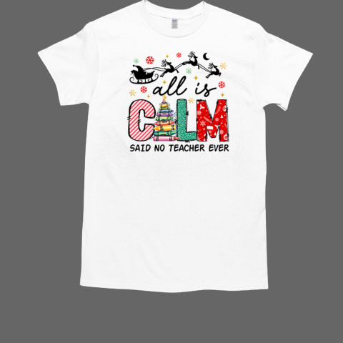 All Is Calm Said No Teacher Ever Holiday Teacher T-Shirt