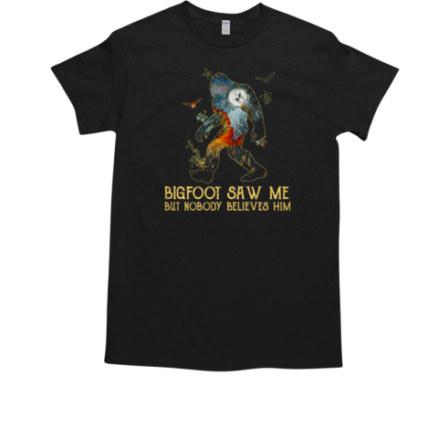 BIGFOOT SAW ME BUT NOBODY BELIES HIM T-Shirt