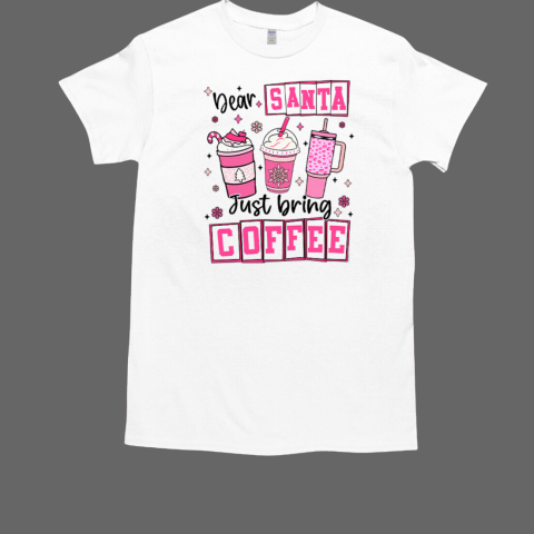 Dear Santa Just Bring Coffee Merry Christmas T-Shirt