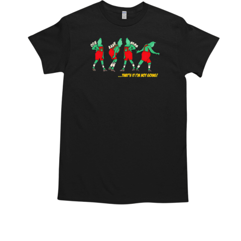 Grinch Christmas funny holiday that's it I'm not going T-Shirt