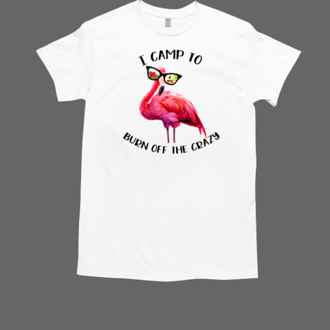 I CAMP TO BURN OFF THE CRAZY T-Shirt