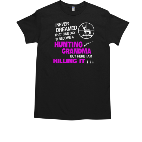 I Never Dreamed That One Day I'd Become A Hunting Grandma But Here I AM Killing IT T-Shirt