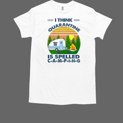 I THINK QUARANTINE IS SPELLED CAMPING T-Shirt