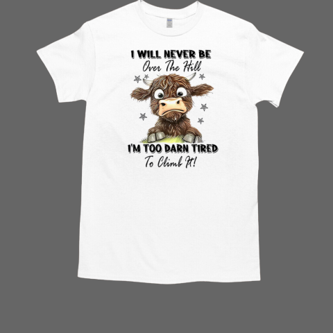 I Will Never Be Over The Hill I'm Too Darn Tired To Climb It Cow T-Shirt