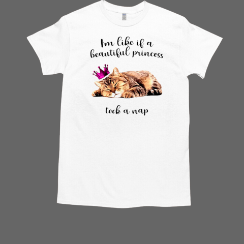 I'm like if a beautiful princess took a nap T-Shirt