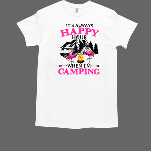 IT'S ALWAYS HAPPY HOUR WHEN I AM CAMPING T-Shirt