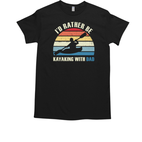 KAYAKING  I'D RATHER BE KAYAKING WITH DAD T-Shirt