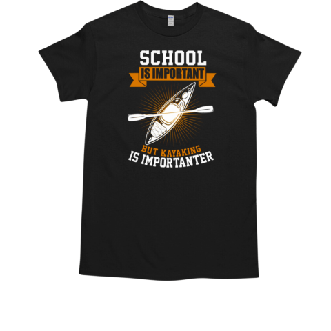 KAYAKING  SCHOOL IS IMPORTANT But Kayaking Is Importanter T-Shirt