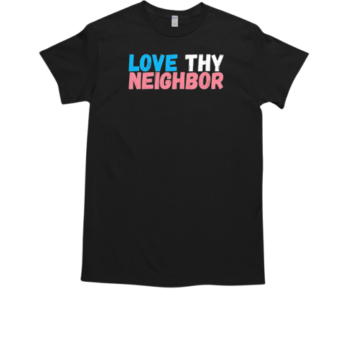 Love thy neighbor T-Shirt