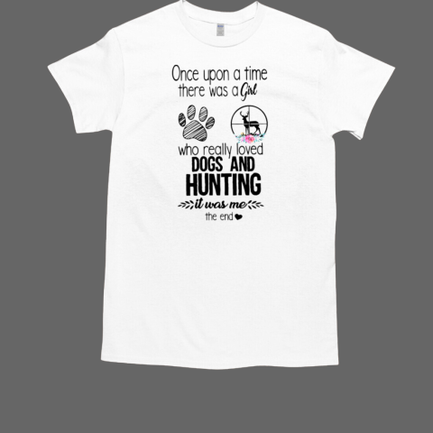 Once Upon A Time There Was A Girl Who Really Love Dogs And Hunting Is Was Me The End T-Shirt