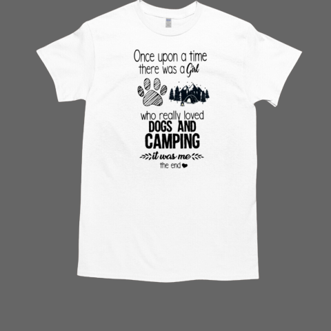 Once Upon A Time There Was A Girl Who Really Loved Dogs ANd Camping Is Was Me The End T-Shirt