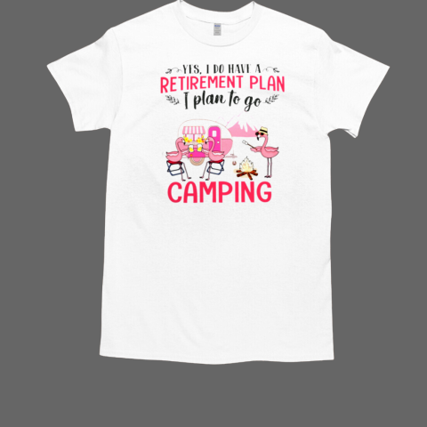 RETIREMENT PLAN I PLAN TO GO CAMPING T-Shirt