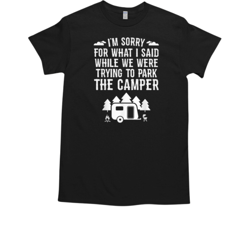 Sorry For What I Said While Parking Funny Camping T-Shirt