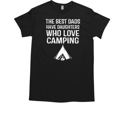 THE BEST DADS HAVE DAUGHTERS WHO LOVE CAMPING T-Shirt