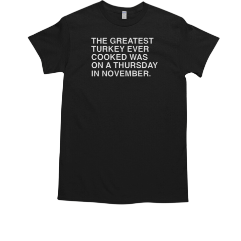 The greatest turkey ever cooked was on a thurday in november T-Shirt