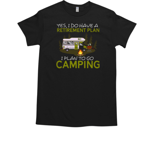 Yes I Do Have A Retirement I PLAN TO GO CAMPING T-Shirt