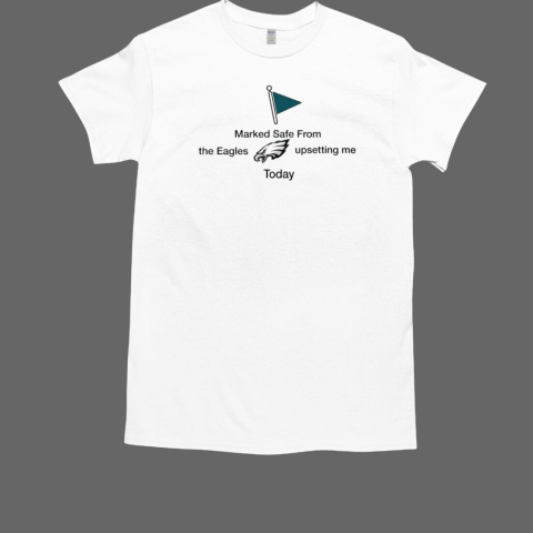Marked Safe From The Eagles Upsetting Me Today T-Shirt
